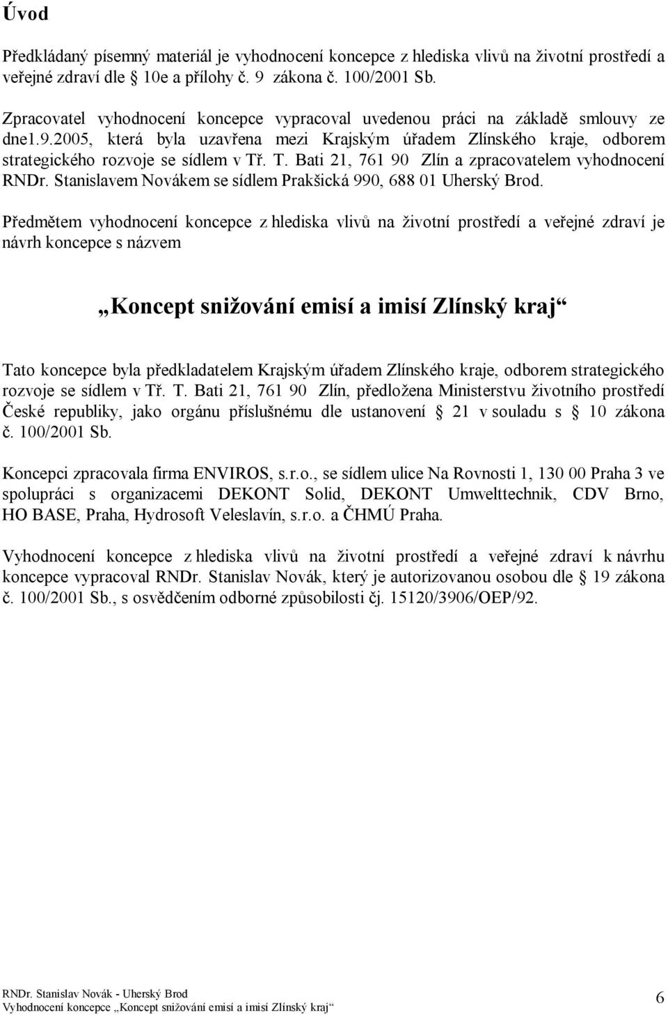 . T. Bati 21, 761 9 Zlín a zpracovatelem vyhodnocení RNDr. Stanislavem Novákem se sídlem Prakšická 99, 688 1 Uherský Brod.