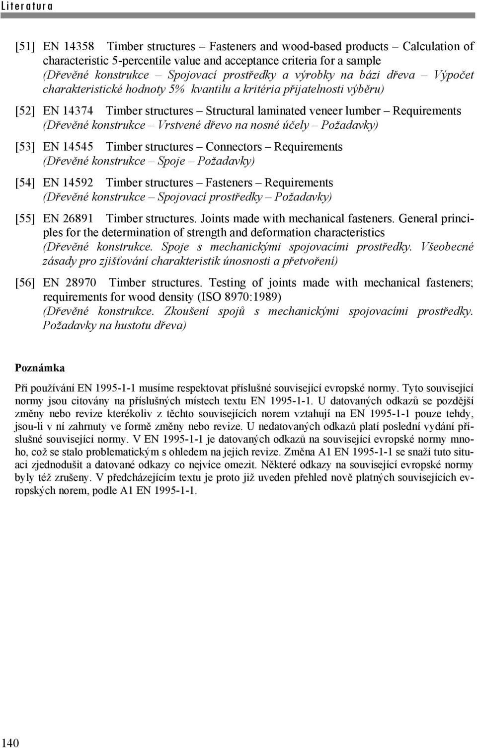 Vrstvené dřevo na nosné účely Požadavky) [53] EN 14545 Timber structures Connectors Requirements (Dřevěné konstrukce Spoje Požadavky) [54] EN 14592 Timber structures Fasteners Requirements (Dřevěné