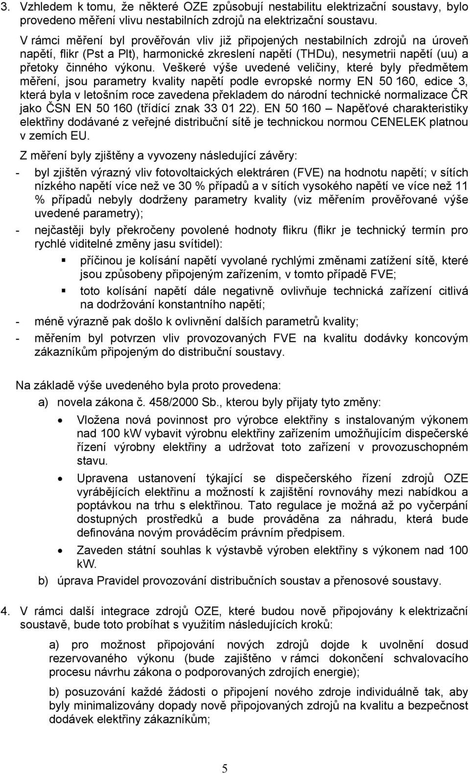 Veškeré výše uvedené veličiny, které byly předmětem měření, jsou parametry kvality napětí podle evropské normy EN 50 160, edice 3, která byla v letošním roce zavedena překladem do národní technické