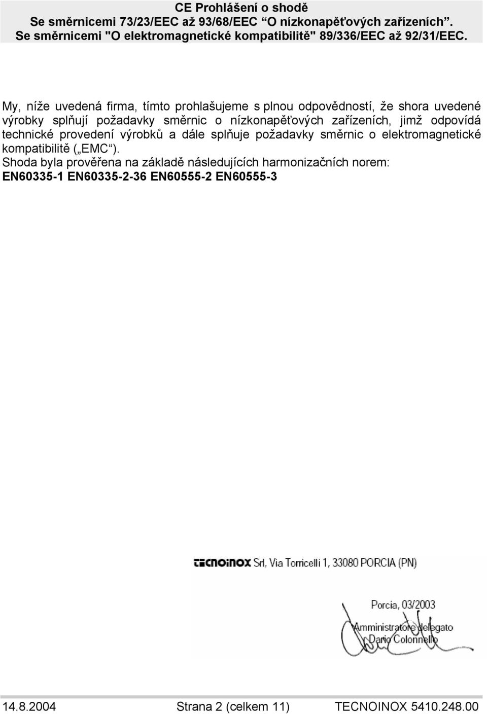 My, níže uvedená firma, tímto prohlašujeme s plnou odpovědností, že shora uvedené výrobky splňují požadavky směrnic o nízkonapěťových zařízeních,