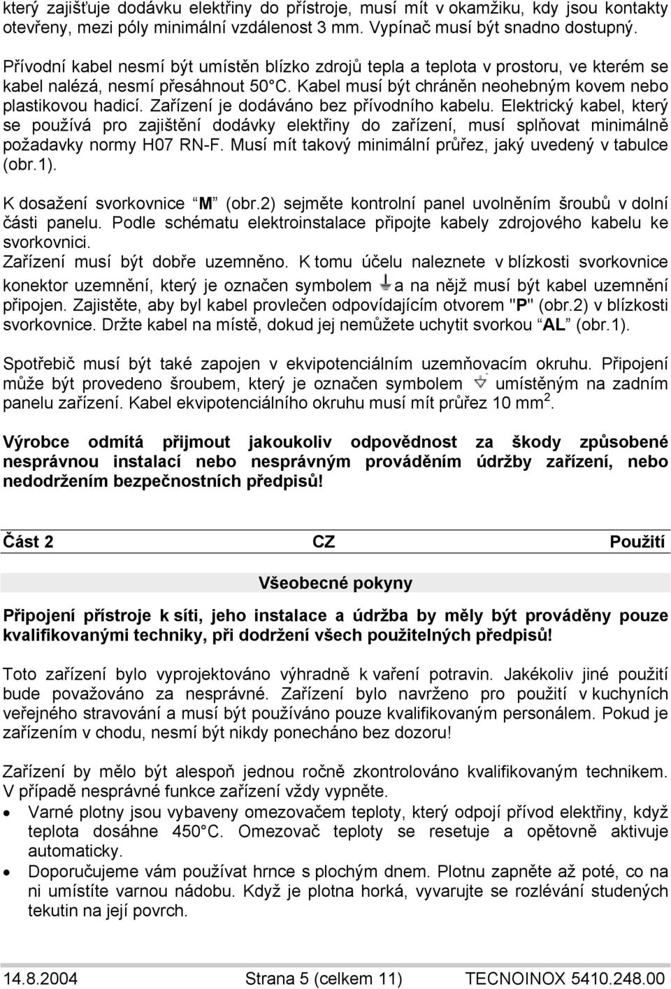 Zařízení je dodáváno bez přívodního kabelu. Elektrický kabel, který se používá pro zajištění dodávky elektřiny do zařízení, musí splňovat minimálně požadavky normy H07 RN-F.