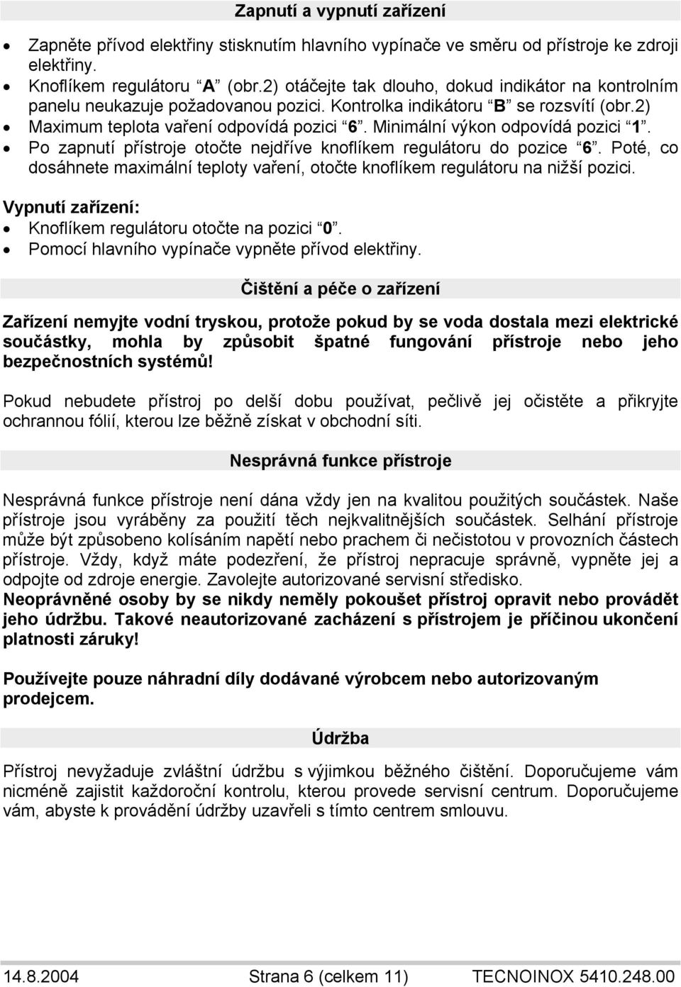 Minimální výkon odpovídá pozici 1. Po zapnutí přístroje otočte nejdříve knoflíkem regulátoru do pozice 6. Poté, co dosáhnete maximální teploty vaření, otočte knoflíkem regulátoru na nižší pozici.