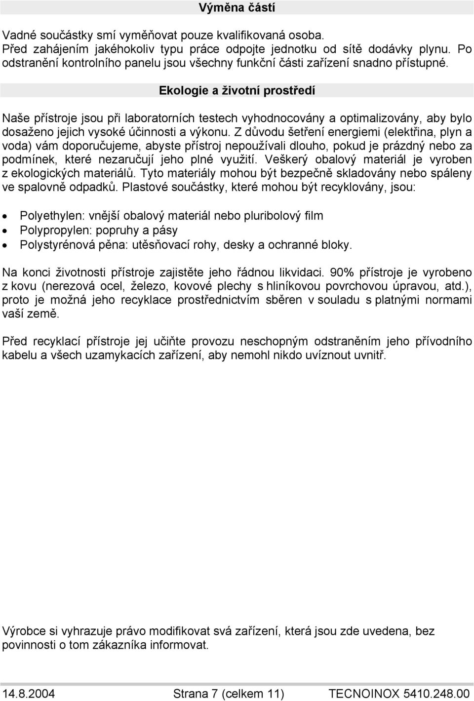 Ekologie a životní prostředí Naše přístroje jsou při laboratorních testech vyhodnocovány a optimalizovány, aby bylo dosaženo jejich vysoké účinnosti a výkonu.