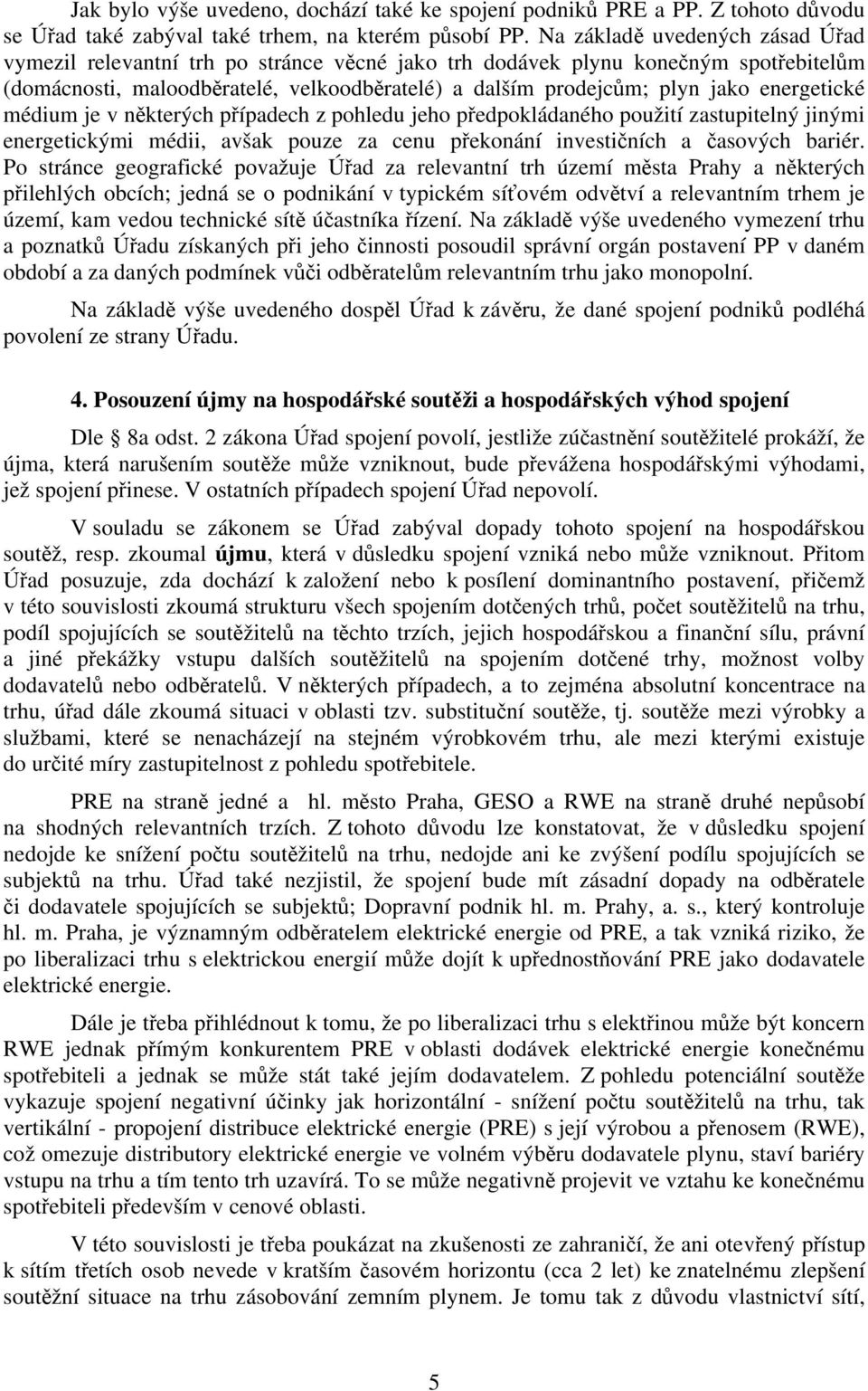 energetické médium je v některých případech z pohledu jeho předpokládaného použití zastupitelný jinými energetickými médii, avšak pouze za cenu překonání investičních a časových bariér.