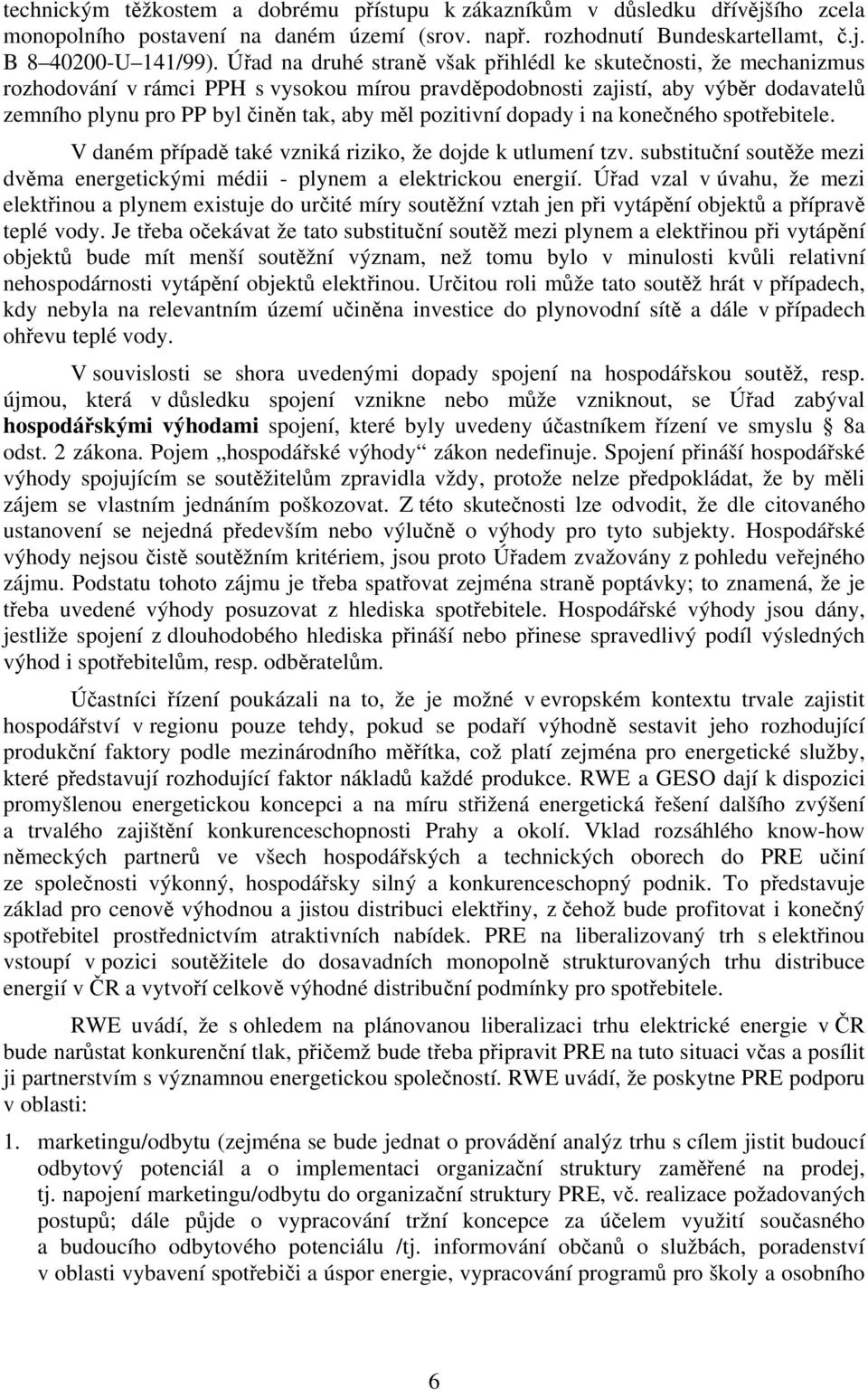 pozitivní dopady i na konečného spotřebitele. V daném případě také vzniká riziko, že dojde k utlumení tzv. substituční soutěže mezi dvěma energetickými médii - plynem a elektrickou energií.