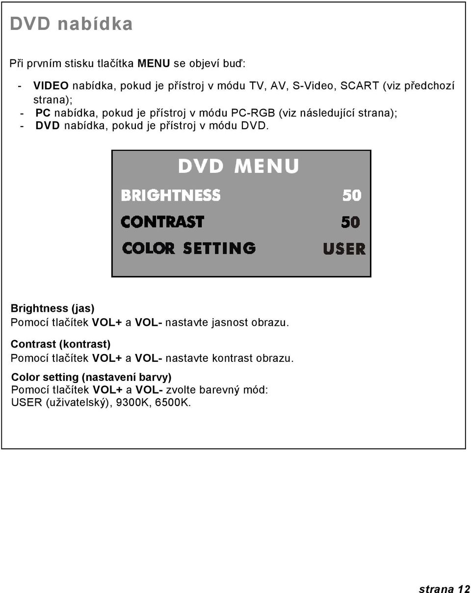 DVD. Brightness (jas) Pomocí tlačítek VOL+ a VOL- nastavte jasnost obrazu.