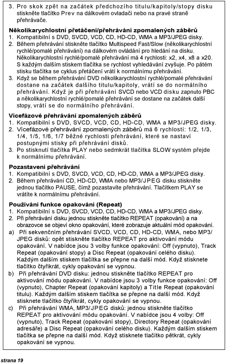 Během přehrávání stiskněte tlačítko Multispeed Fast/Slow (několikarychlostní rychlé/pomalé přehrávání) na dálkovém ovládání pro hledání na disku.