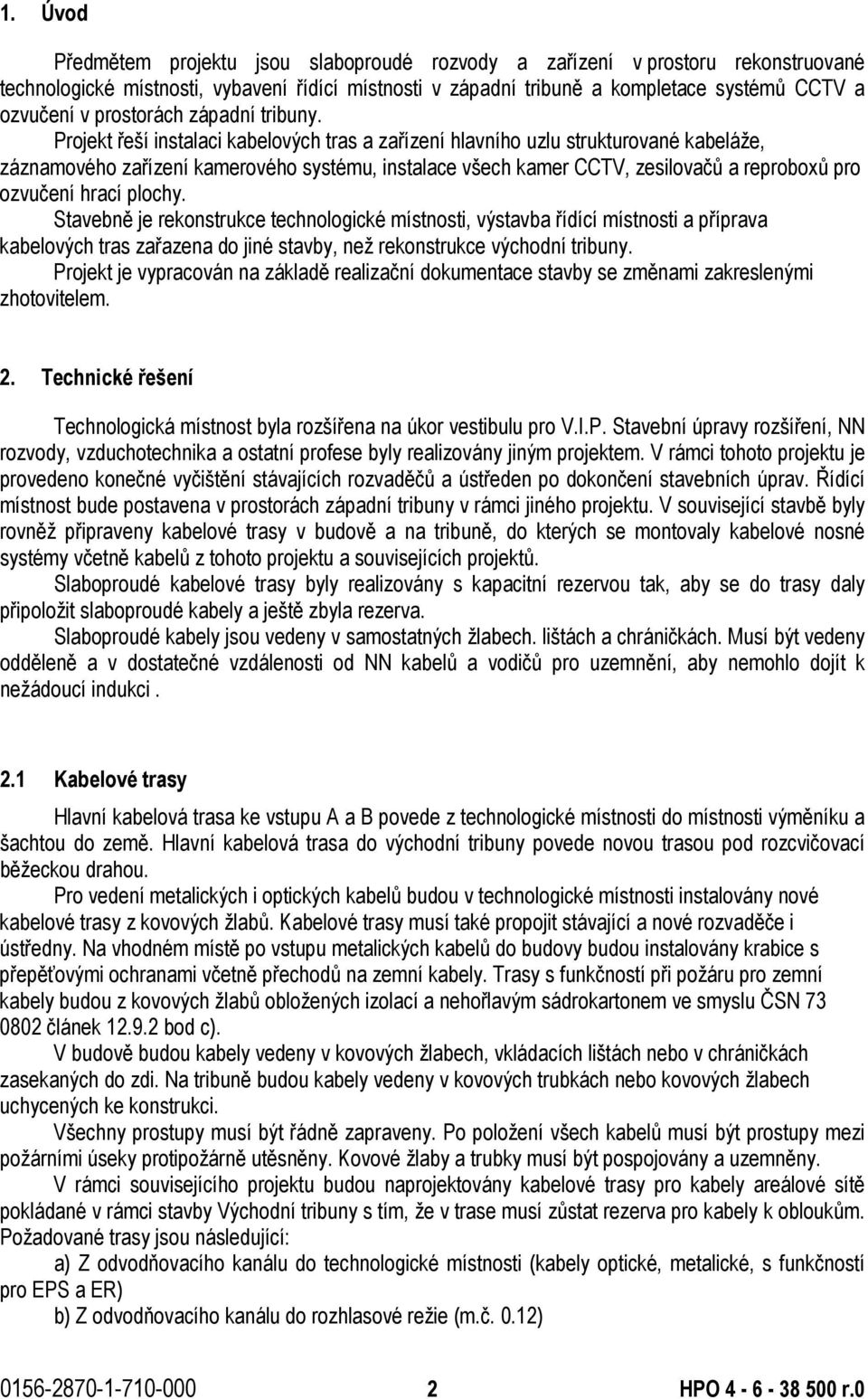 Projekt řeší instalaci kabelových tras a zařízení hlavního uzlu strukturované kabeláže, záznamového zařízení kamerového systému, instalace všech kamer CCTV, zesilovačů a reproboxů pro ozvučení hrací