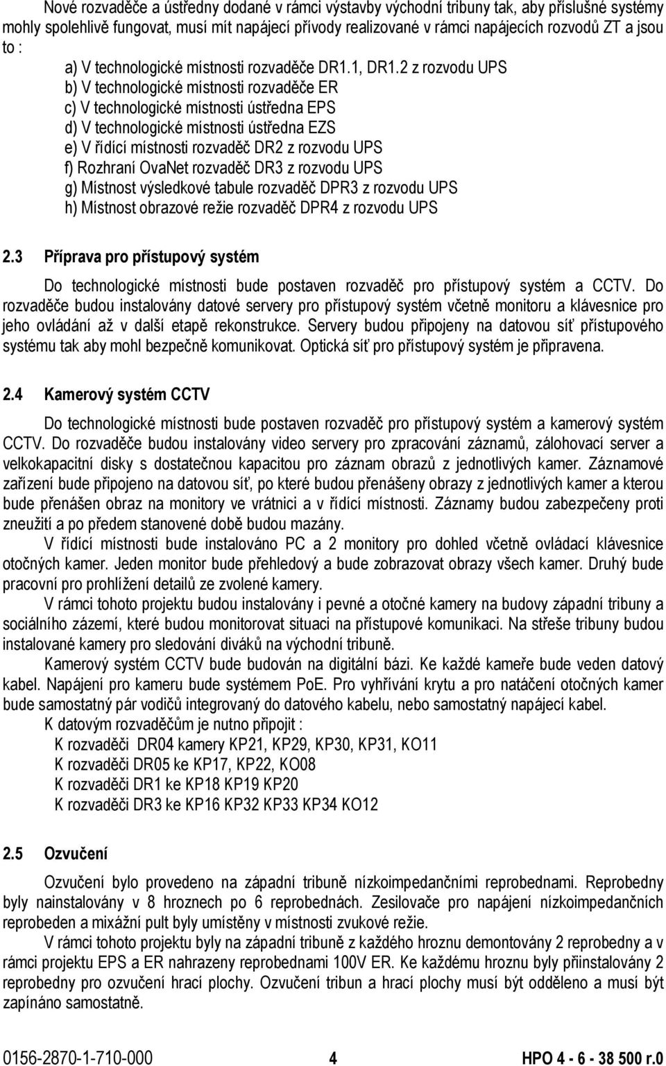 2 z rozvodu UPS b) V technologické místnosti rozvaděče ER c) V technologické místnosti ústředna EPS d) V technologické místnosti ústředna EZS e) V řídící místnosti rozvaděč DR2 z rozvodu UPS f)