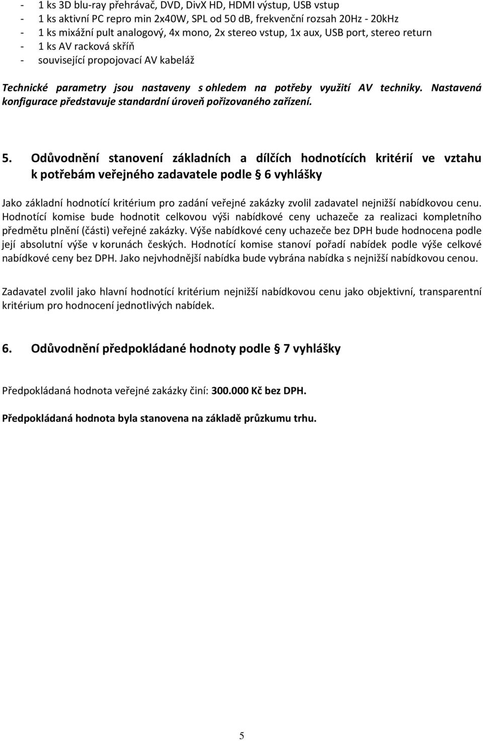 Odůvodnění stanovení základních a dílčích hodnotících kritérií ve vztahu k potřebám veřejného zadavatele podle 6 vyhlášky Jako základní hodnotící kritérium pro zadání veřejné zakázky zvolil zadavatel