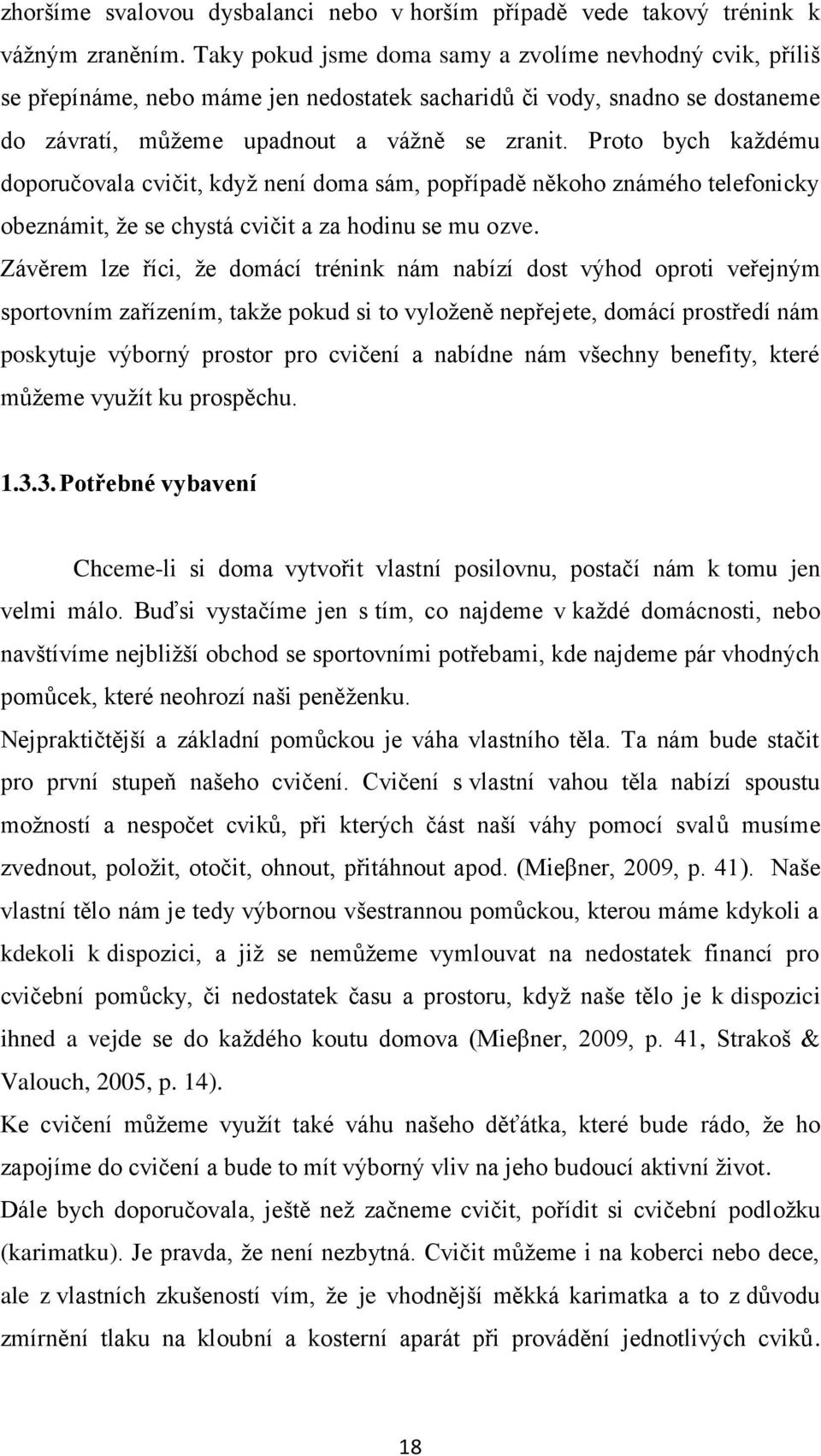 Proto bych každému doporučovala cvičit, když není doma sám, popřípadě někoho známého telefonicky obeznámit, že se chystá cvičit a za hodinu se mu ozve.