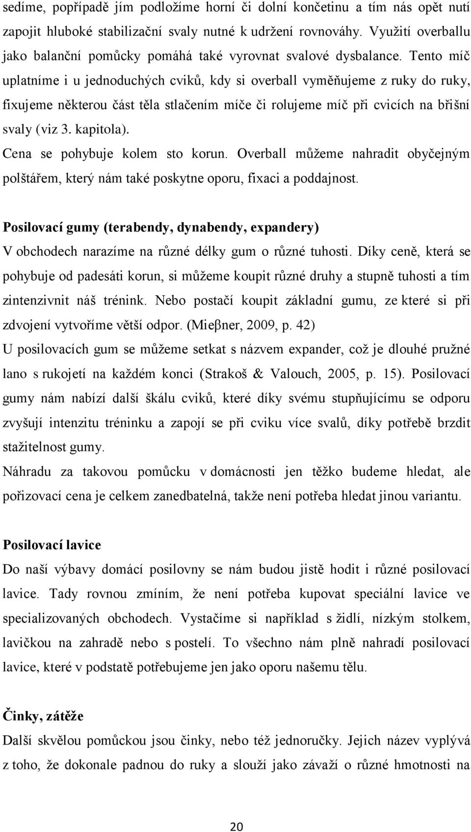 Tento míč uplatníme i u jednoduchých cviků, kdy si overball vyměňujeme z ruky do ruky, fixujeme některou část těla stlačením míče či rolujeme míč při cvicích na břišní svaly (viz 3. kapitola).