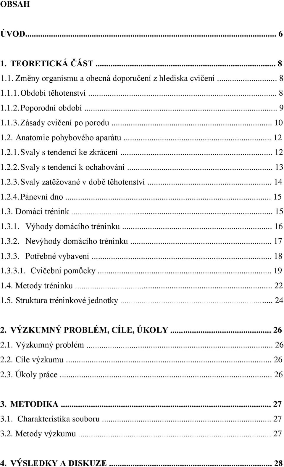 .. 15 1.3. Domácí trénink... 15 1.3.1. Výhody domácího tréninku... 16 1.3.2. Nevýhody domácího tréninku... 17 1.3.3. Potřebné vybavení... 18 1.3.3.1. Cvičební pomůcky... 19 1.4. Metody tréninku... 22 1.