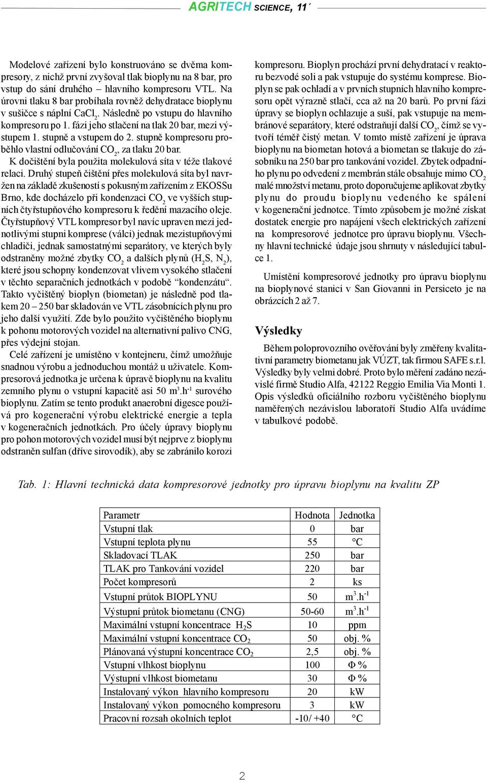 stupně a vstupem do 2. stupně kompresoru proběhlo vlastní odlučování CO 2, za tlaku 20 bar. K dočištění byla použita molekulová síta v téže tlakové relaci.