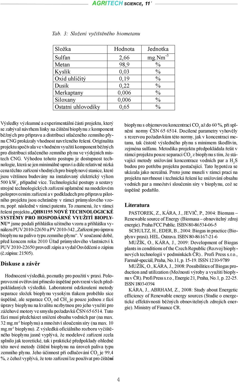 návrhem linky na čištění bioplynu z komponent běžných pro přípravu a distribuci stlačeného zemního plynu CNG prokázaly vhodnost navrženého řešení.