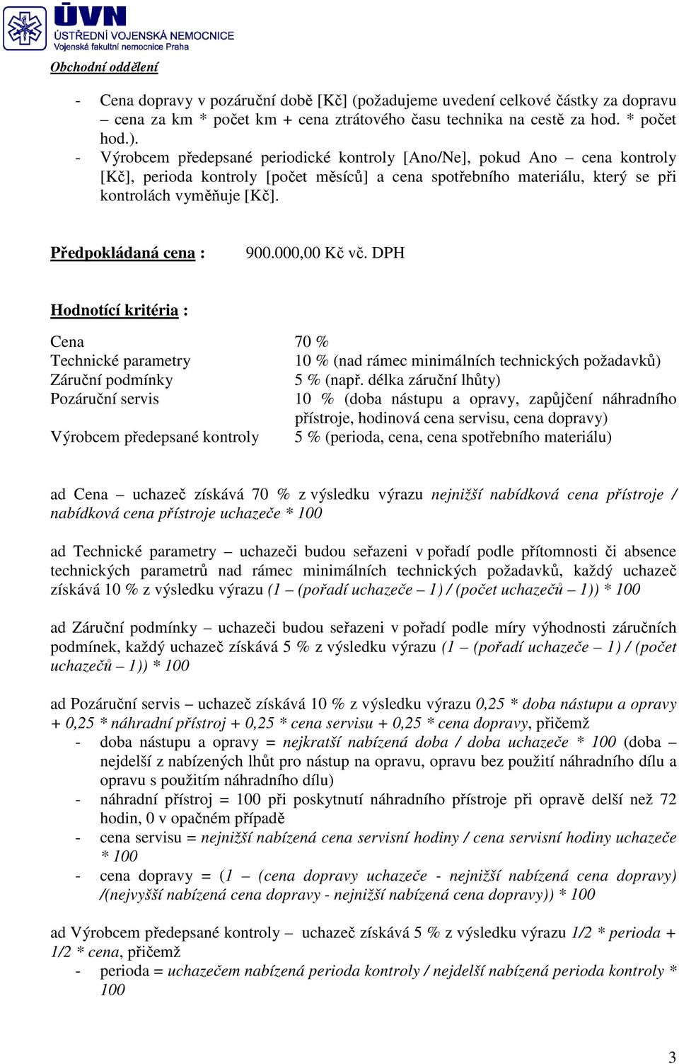 Předpokládaná cena : 900.000,00 Kč vč. DPH Hodnotící kritéria : Cena 70 % Technické parametry 10 % (nad rámec minimálních technických požadavků) Záruční podmínky 5 % (např.