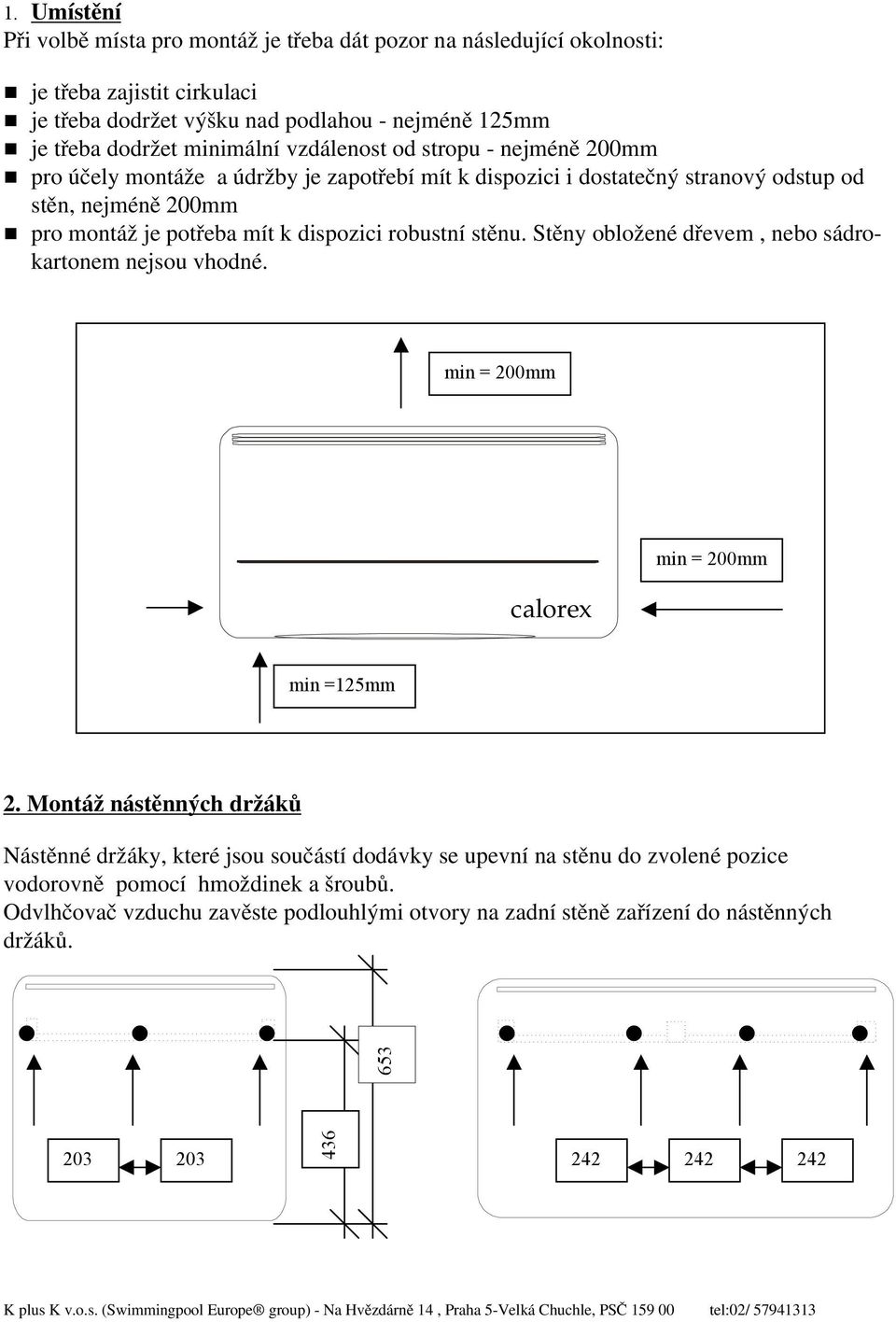 pro montáž je potřeba mít k dispozici robustní stěnu. Stěny obložené dřevem, nebo sádrokartonem nejsou vhodné. min = 200mm calorex min = 200mm min =125mm 2.