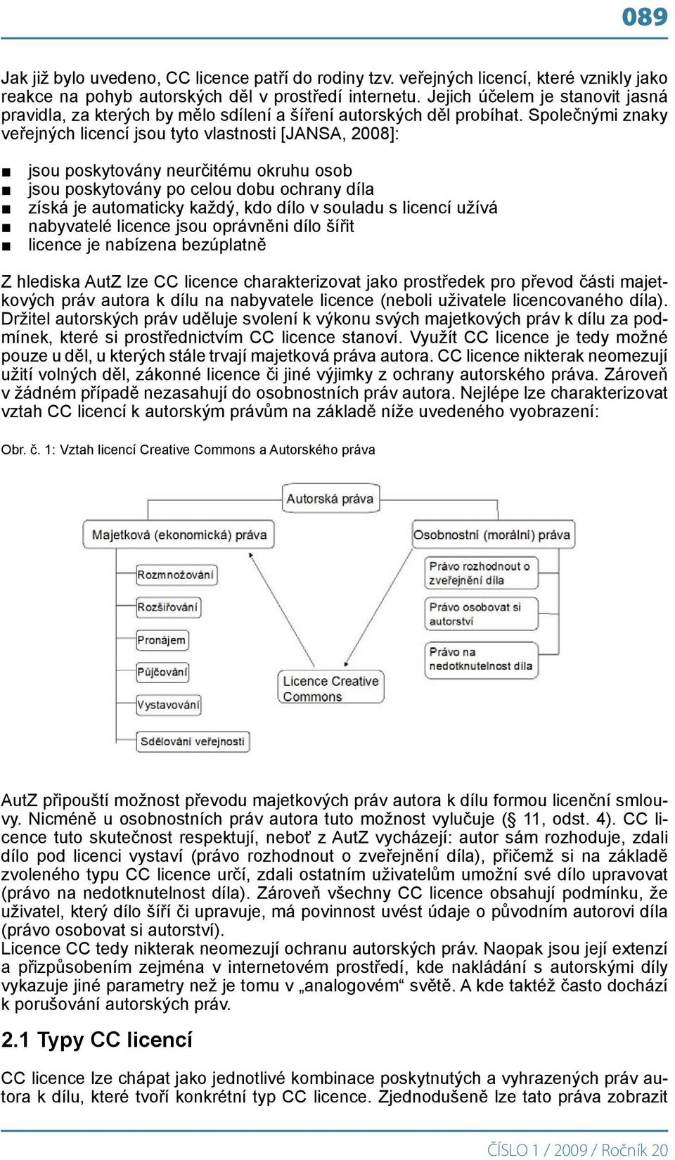 Společnými znaky veřejných licencí jsou tyto vlastnosti [JANSA, 2008]: jsou poskytovány neurčitému okruhu osob jsou poskytovány po celou dobu ochrany díla získá je automaticky každý, kdo dílo v