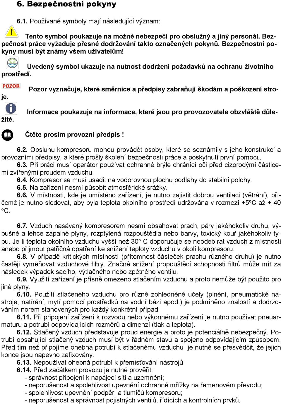 Uvedený symbol ukazuje na nutnost dodržení požadavků na ochranu životního prostředí. Pozor vyznačuje, které směrnice a předpisy zabraňují škodám a poškození stroje.