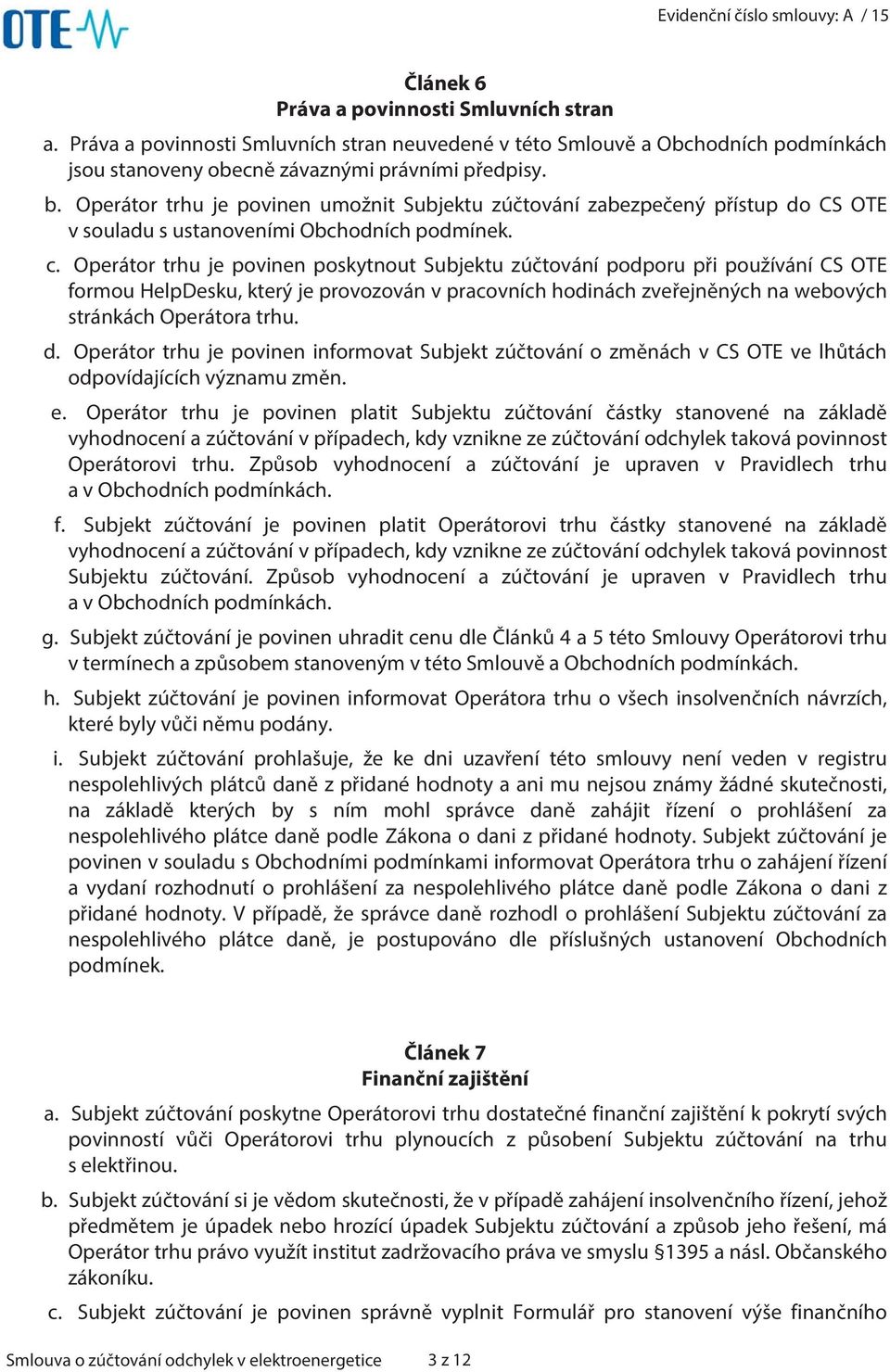 Operátor trhu je povinen poskytnout Subjektu zúčtování podporu při používání CS OTE formou HelpDesku, který je provozován v pracovních hodinách zveřejněných na webových stránkách Operátora trhu. d.