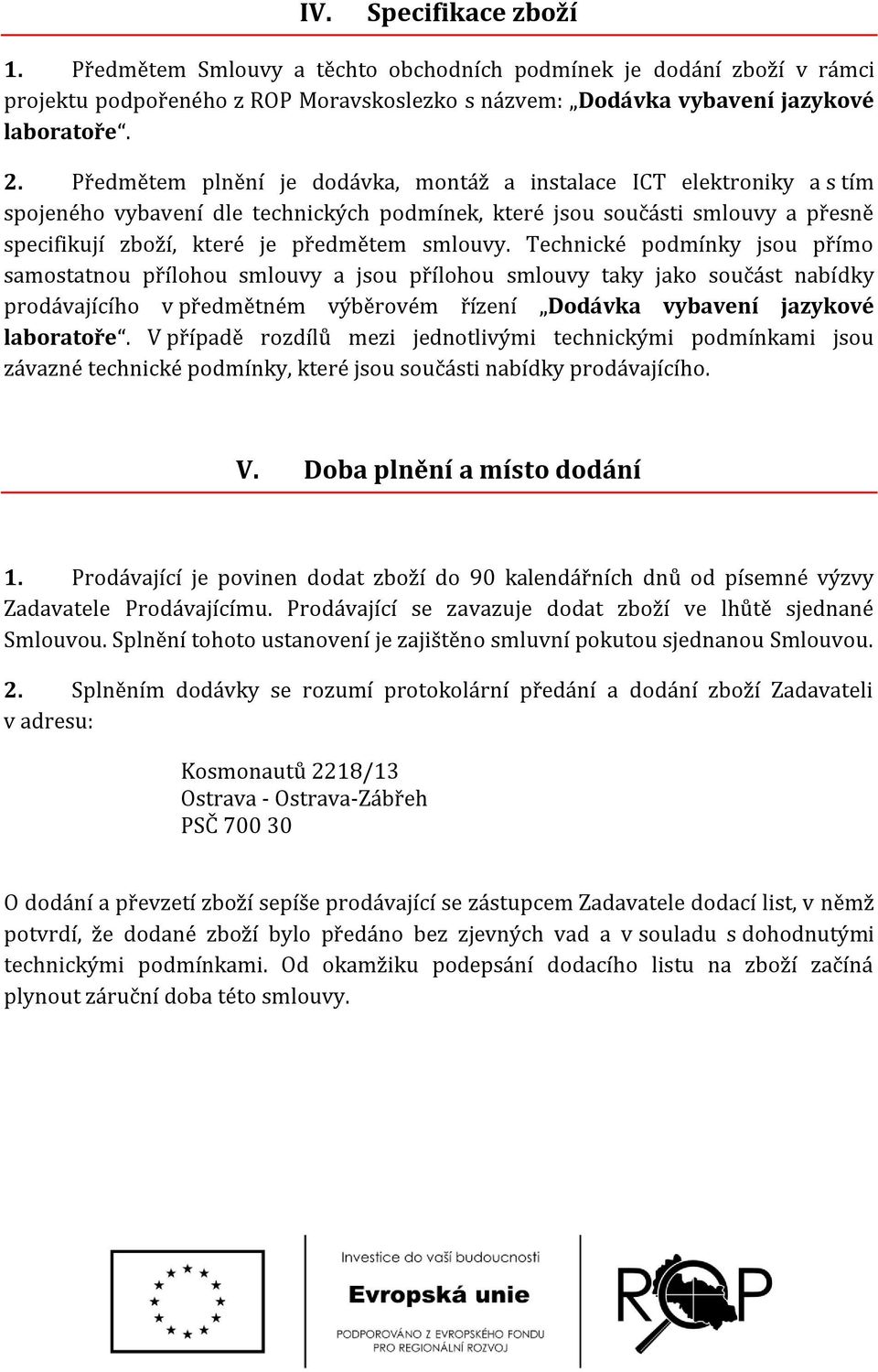 Technické podmínky jsou přímo samostatnou přílohou smlouvy a jsou přílohou smlouvy taky jako součást nabídky prodávajícího v předmětném výběrovém řízení Dodávka vybavení jazykové laboratoře.