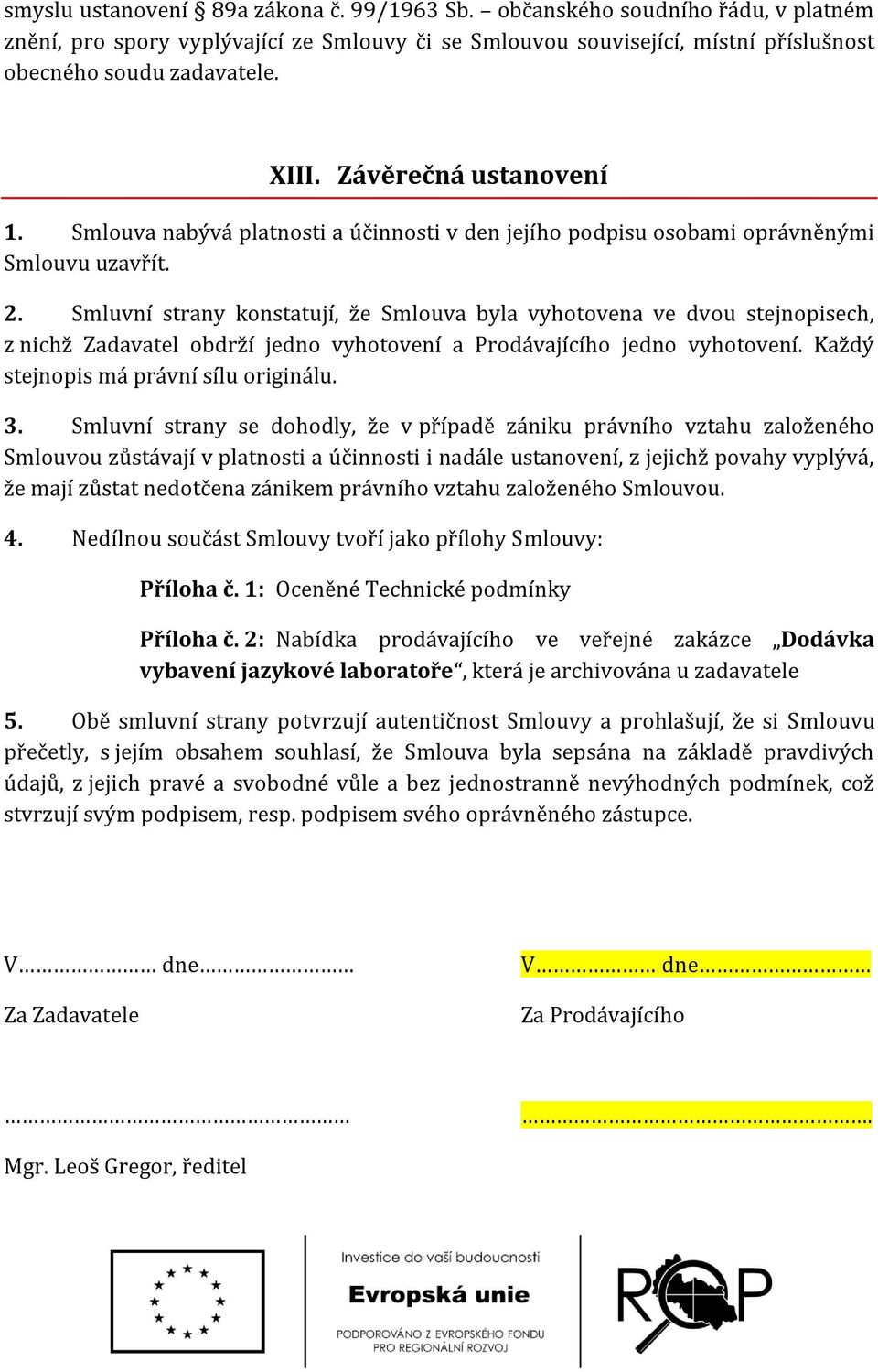 Smluvní strany konstatují, že Smlouva byla vyhotovena ve dvou stejnopisech, z nichž Zadavatel obdrží jedno vyhotovení a Prodávajícího jedno vyhotovení. Každý stejnopis má právní sílu originálu. 3.