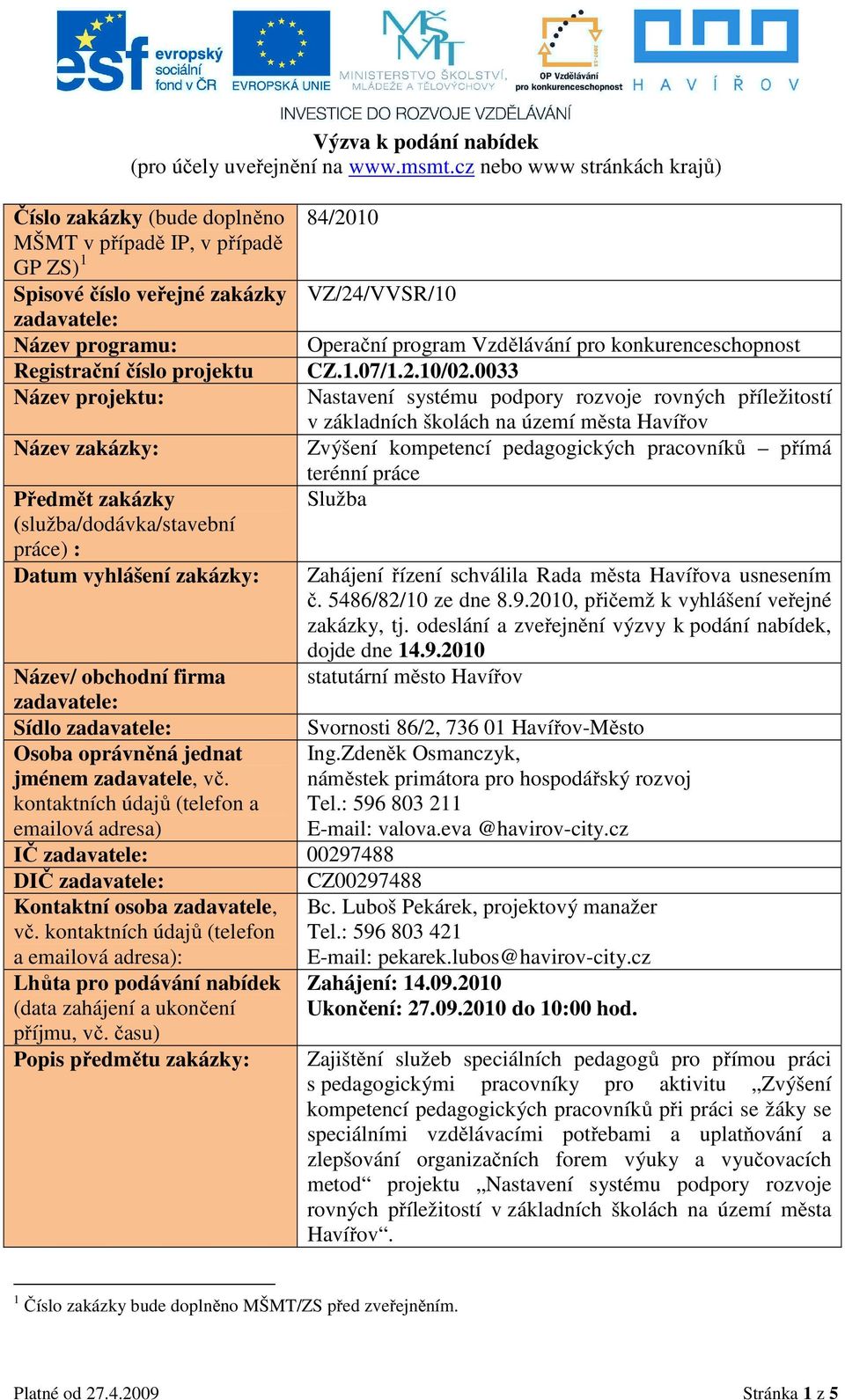 Název zakázky: Předmět zakázky (služba/dodávka/stavební práce) : Datum vyhlášení zakázky: 84/2010 VZ/24/VVSR/10 Operační program Vzdělávání pro konkurenceschopnost CZ.1.07/1.2.10/02.