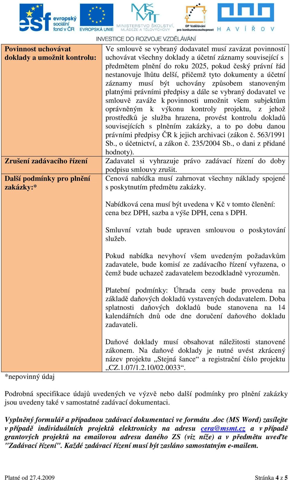 právními předpisy a dále se vybraný dodavatel ve smlouvě zaváže k povinnosti umožnit všem subjektům oprávněným k výkonu kontroly projektu, z jehož prostředků je služba hrazena, provést kontrolu