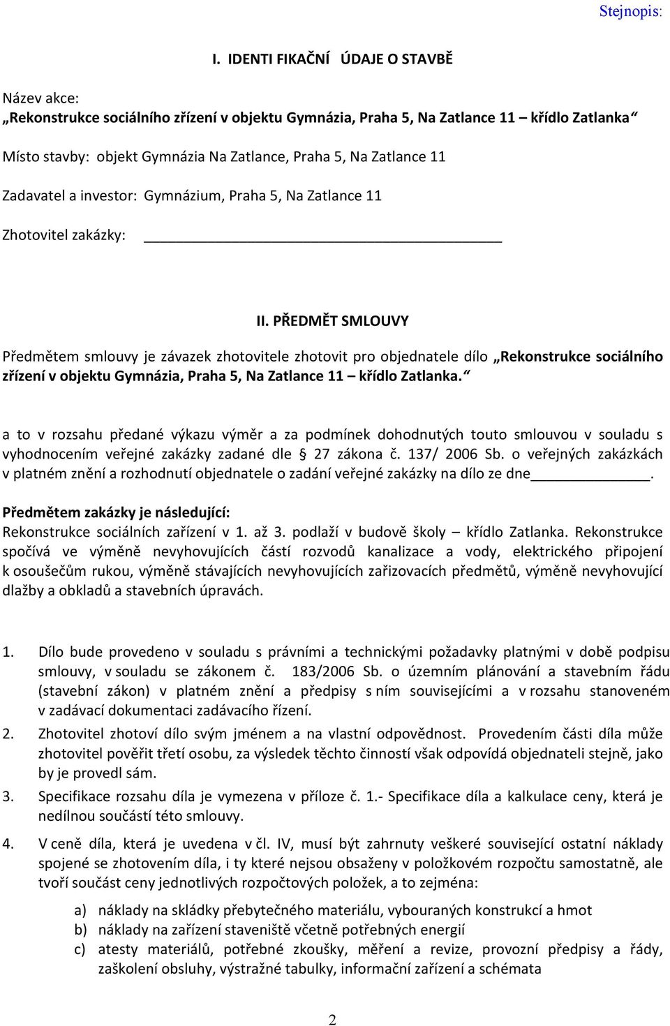 PŘEDMĚT SMLOUVY Předmětem smlouvy je závazek zhotovitele zhotovit pro objednatele dílo Rekonstrukce sociálního zřízení v objektu Gymnázia, Praha 5, Na Zatlance 11 křídlo Zatlanka.