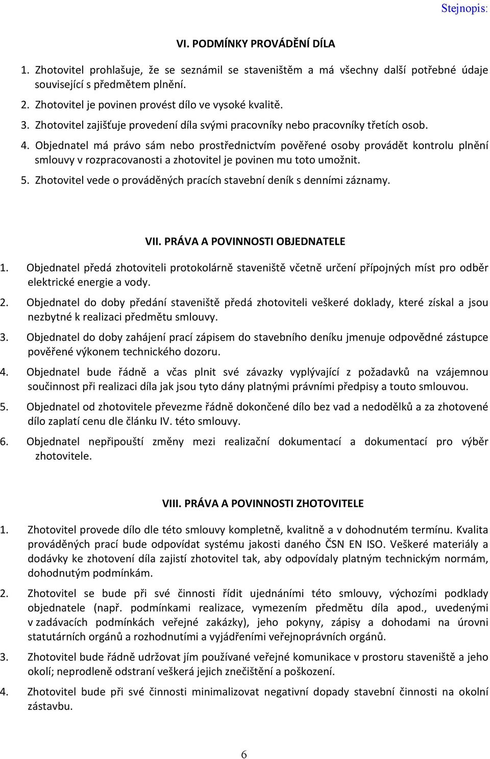 Objednatel má právo sám nebo prostřednictvím pověřené osoby provádět kontrolu plnění smlouvy v rozpracovanosti a zhotovitel je povinen mu toto umožnit. 5.