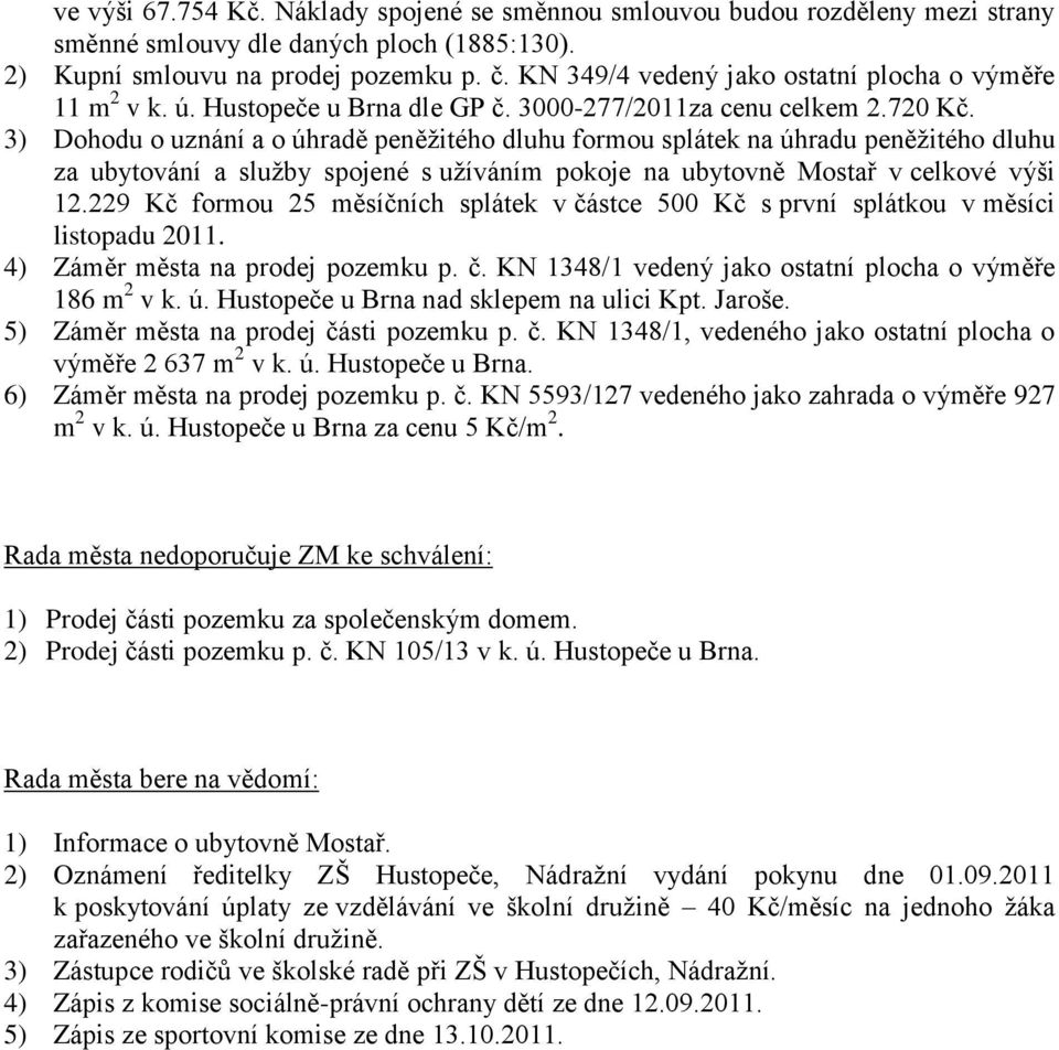 3) Dohodu o uznání a o úhradě peněţitého dluhu formou splátek na úhradu peněţitého dluhu za ubytování a sluţby spojené s uţíváním pokoje na ubytovně Mostař v celkové výši 12.