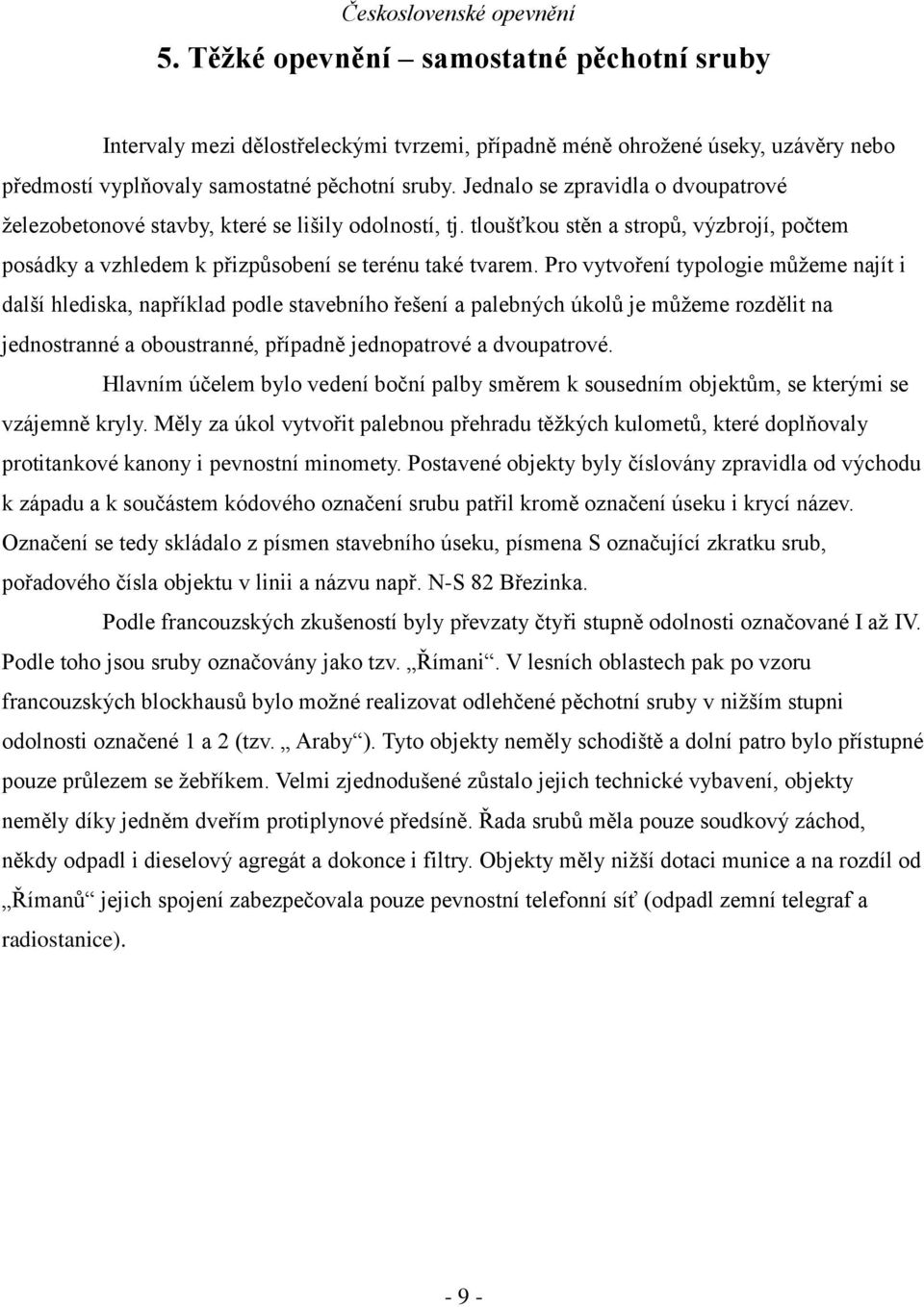 Pro vytvoření typologie můžeme najít i další hlediska, například podle stavebního řešení a palebných úkolů je můžeme rozdělit na jednostranné a oboustranné, případně jednopatrové a dvoupatrové.