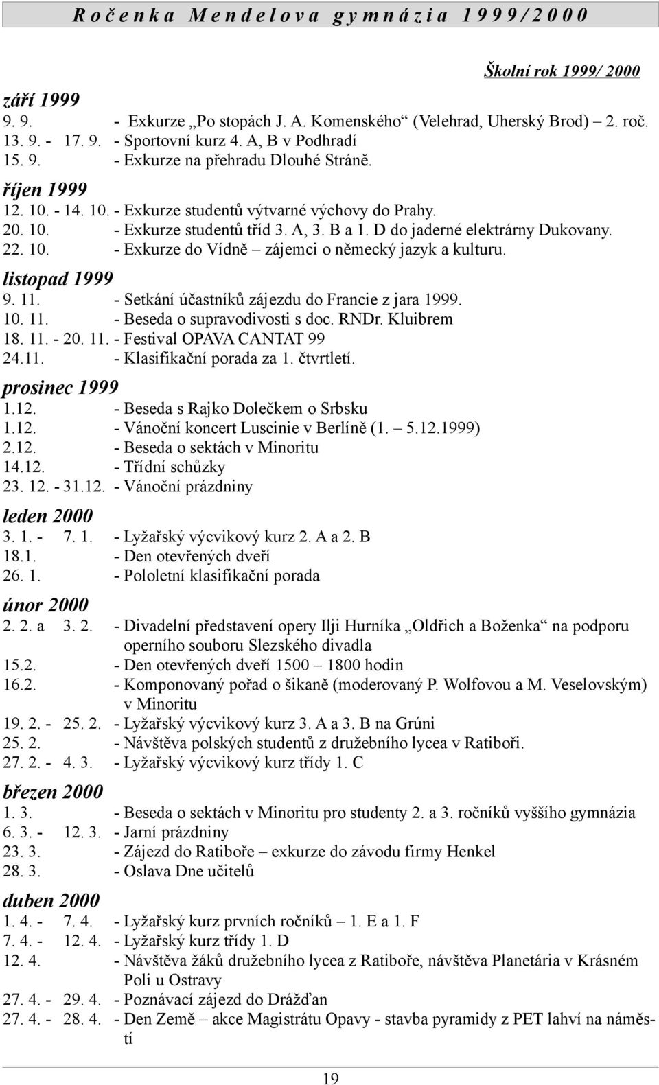 listopad 1999 9. 11. - Setkání účastníků zájezdu do Francie z jara 1999. 10. 11. - Beseda o supravodivosti s doc. RNDr. Kluibrem 18. 11. - 20. 11. - Festival OPAVA CANTAT 99 24.11. - Klasifikační porada za 1.