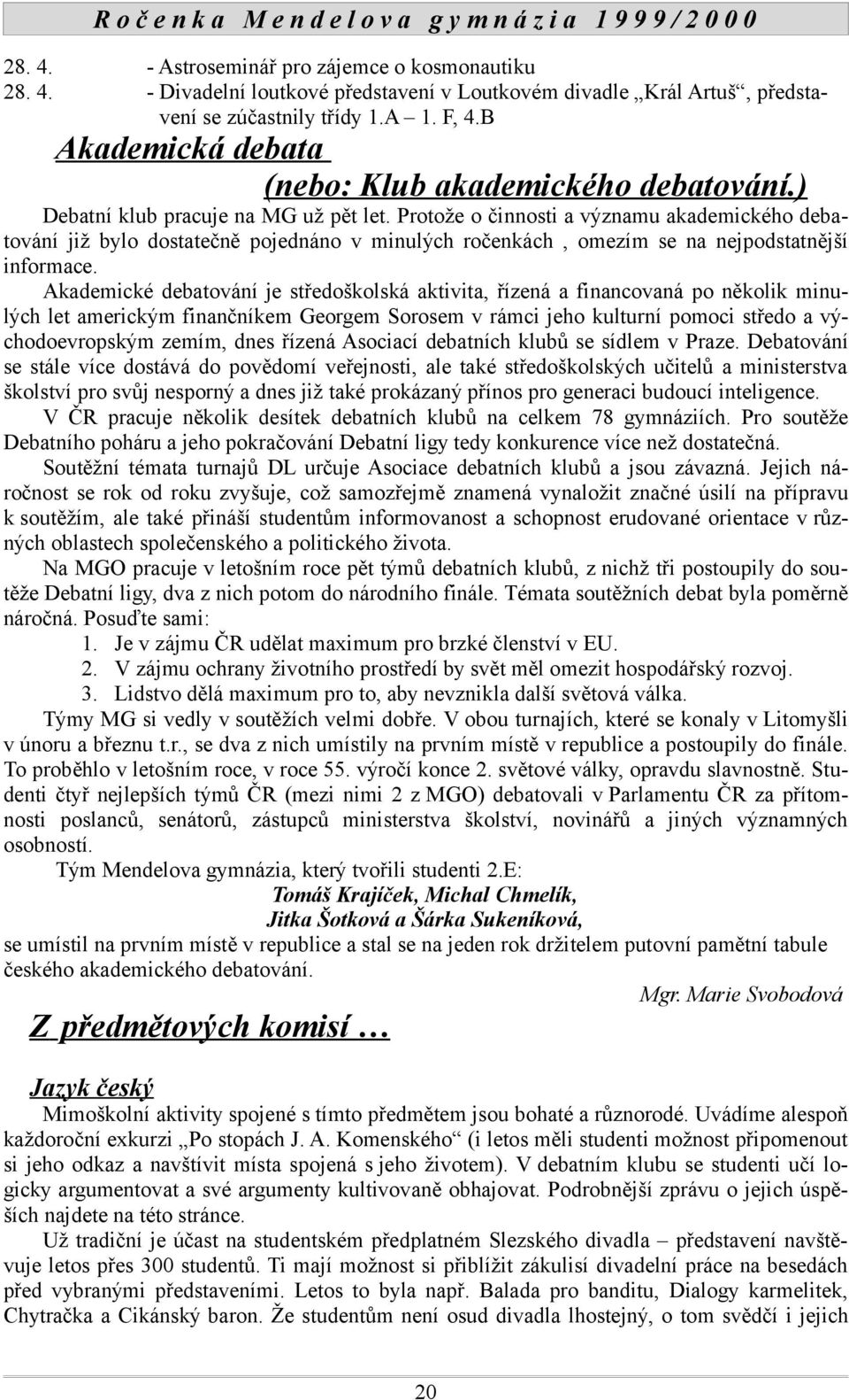 Protože o činnosti a významu akademického debatování již bylo dostatečně pojednáno v minulých ročenkách, omezím se na nejpodstatnější informace.