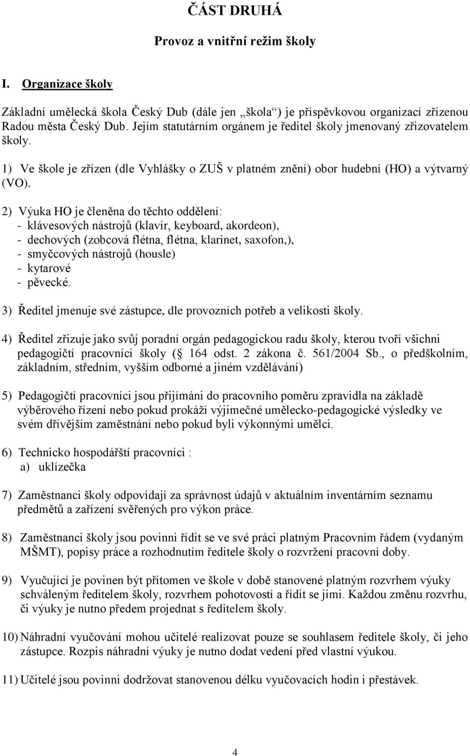 2) Výuka HO je členěna do těchto oddělení: - klávesových nástrojů (klavír, keyboard, akordeon), - dechových (zobcová flétna, flétna, klarinet, saxofon,), - smyčcových nástrojů (housle) - kytarové -