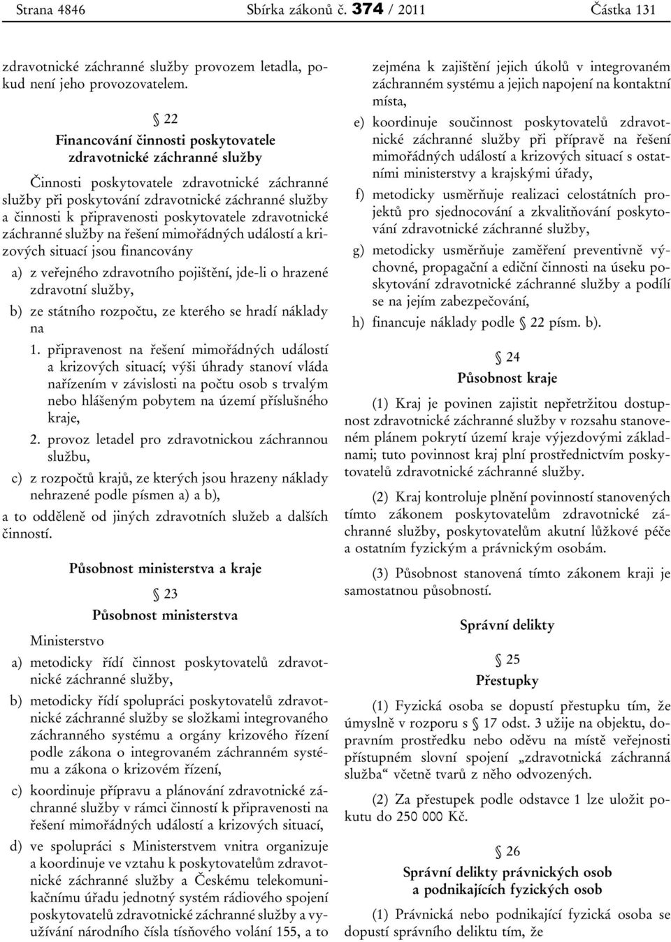 poskytovatele zdravotnické záchranné služby na řešení mimořádných událostí a krizových situací jsou financovány a) z veřejného zdravotního pojištění, jde-li o hrazené zdravotní služby, b) ze státního