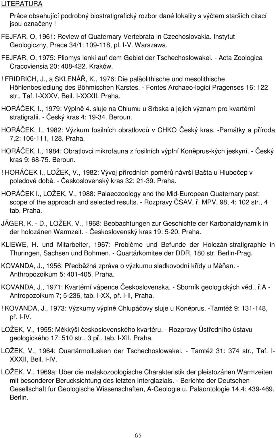 , a SKLENÁŘ, K., 1976: Die paläolithische und mesolithische Höhlenbesiedlung des Böhmischen Karstes. - Fontes Archaeo-logici Pragenses 16: 122 str., Taf. I-XXXV, Beil. I-XXXII. Praha. HORÁČEK, I.