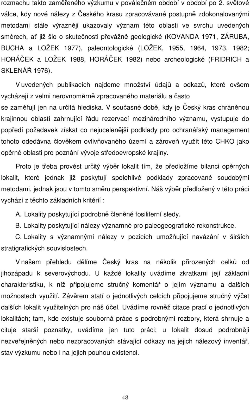 převážně geologické (KOVANDA 1971, ZÁRUBA, BUCHA a LOŽEK 1977), paleontologické (LOŽEK, 1955, 1964, 1973, 1982; HORÁČEK a LOŽEK 1988, HORÁČEK 1982) nebo archeologické (FRIDRICH a SKLENÁŘ 1976).