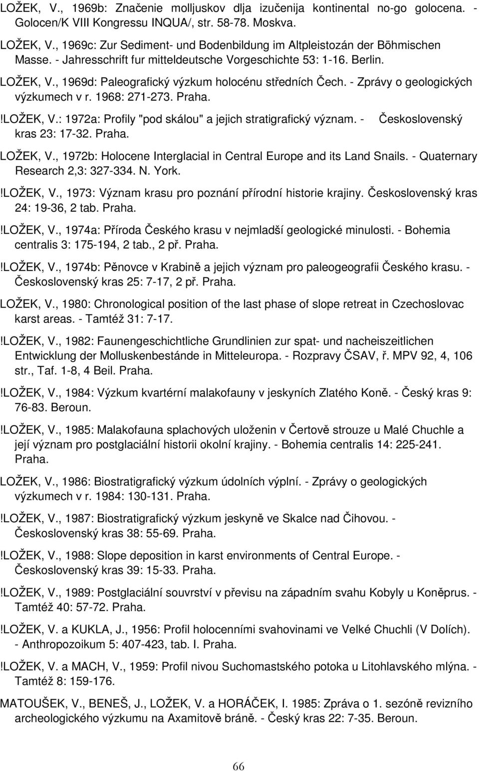 , 1969d: Paleografický výzkum holocénu středních Čech. - Zprávy o geologických výzkumech v r. 1968: 271-273. Praha.!LOŽEK, V.: 1972a: Profily "pod skálou" a jejich stratigrafický význam.