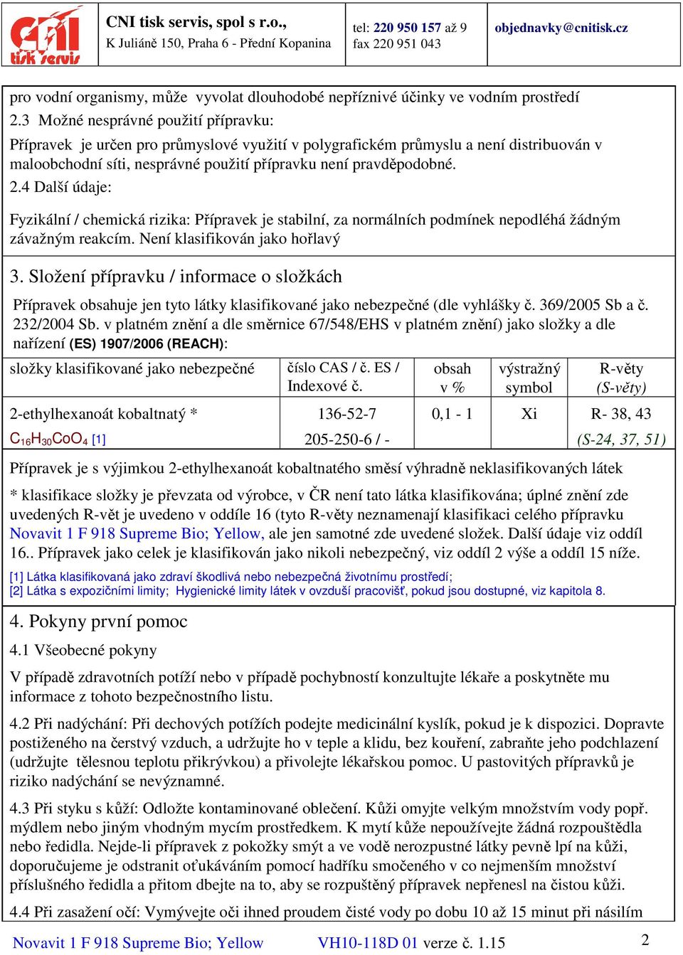 4 Další údaje: Fyzikální / chemická rizika: Přípravek je stabilní, za normálních podmínek nepodléhá žádným závažným reakcím. Není klasifikován jako hořlavý 3.