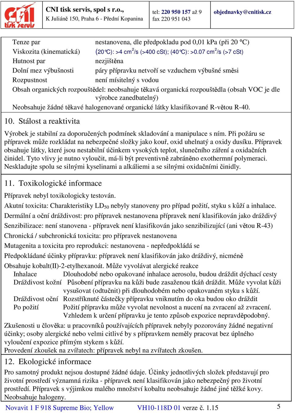 organická rozpouštědla (obsah VOC je dle výrobce zanedbatelný) Neobsahuje žádné těkavé halogenované organické látky klasifikované R-větou R-40. 10.