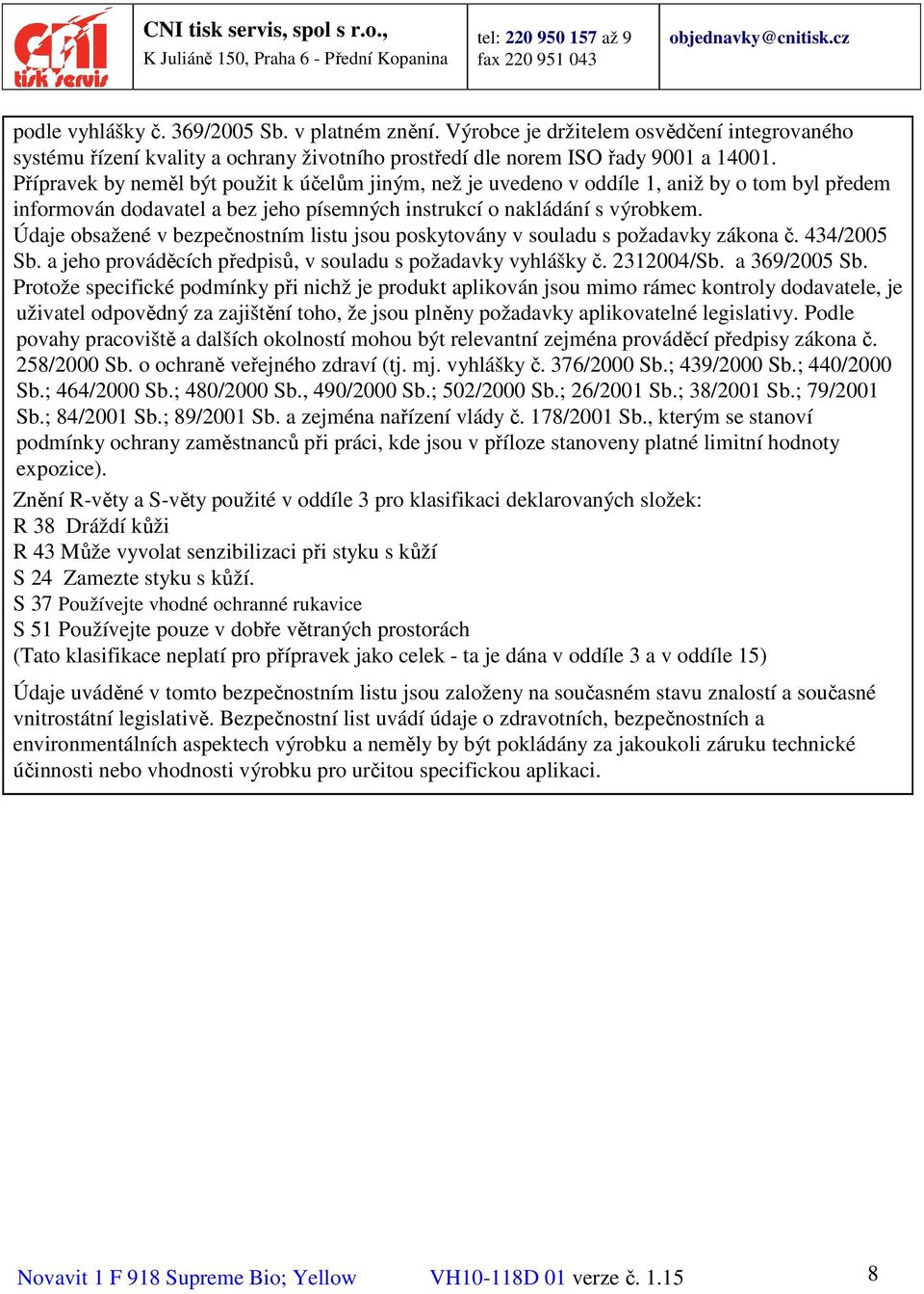 Údaje obsažené v bezpečnostním listu jsou poskytovány v souladu s požadavky zákona č. 434/2005 Sb. a jeho prováděcích předpisů, v souladu s požadavky vyhlášky č. 2312004/Sb. a 369/2005 Sb.