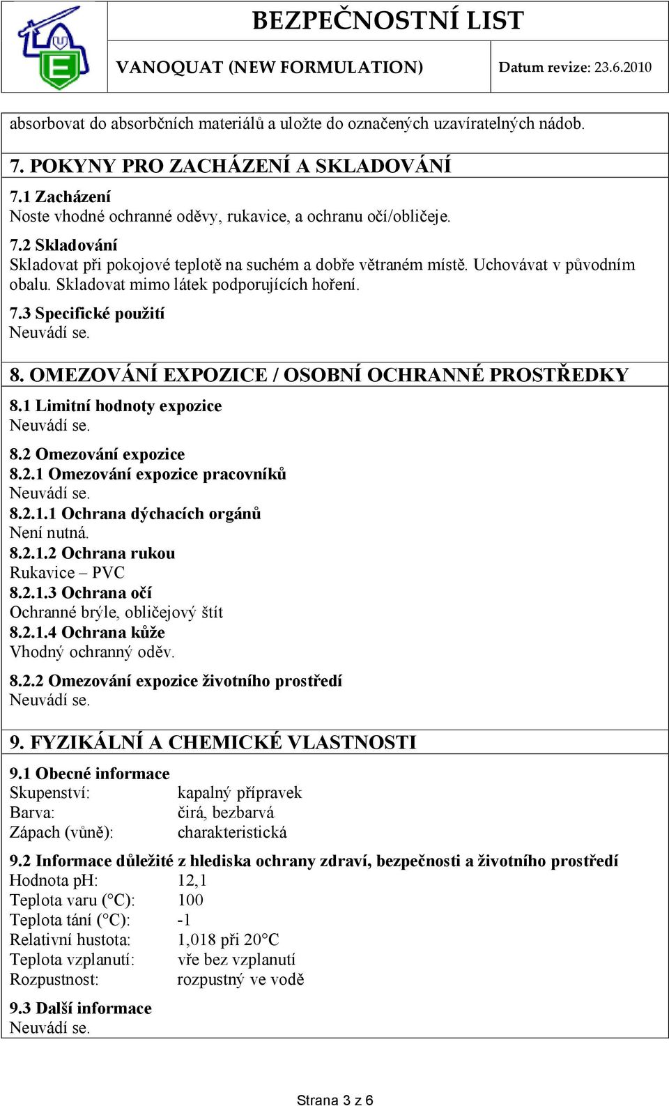 2.1 Omezování expozice pracovníků 8.2.1.1 Ochrana dýchacích orgánů Není nutná. 8.2.1.2 Ochrana rukou Rukavice PVC 8.2.1.3 Ochrana očí Ochranné brýle, obličejový štít 8.2.1.4 Ochrana kůže Vhodný ochranný oděv.