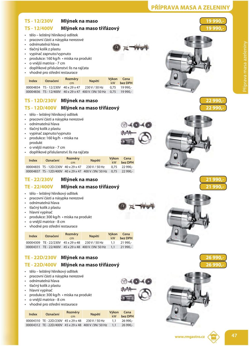 990,- 00004836 TS - 12/400V 40 x 29 x 47 400 V /3N/ 50 Hz 0,75 19 990,- TS - 12D/230V Mlýnek na maso 22 990,- TS - 12D/400V Mlýnek na maso třífázový 22 990,- tělo leštěný hliníkový odlitek pracovní