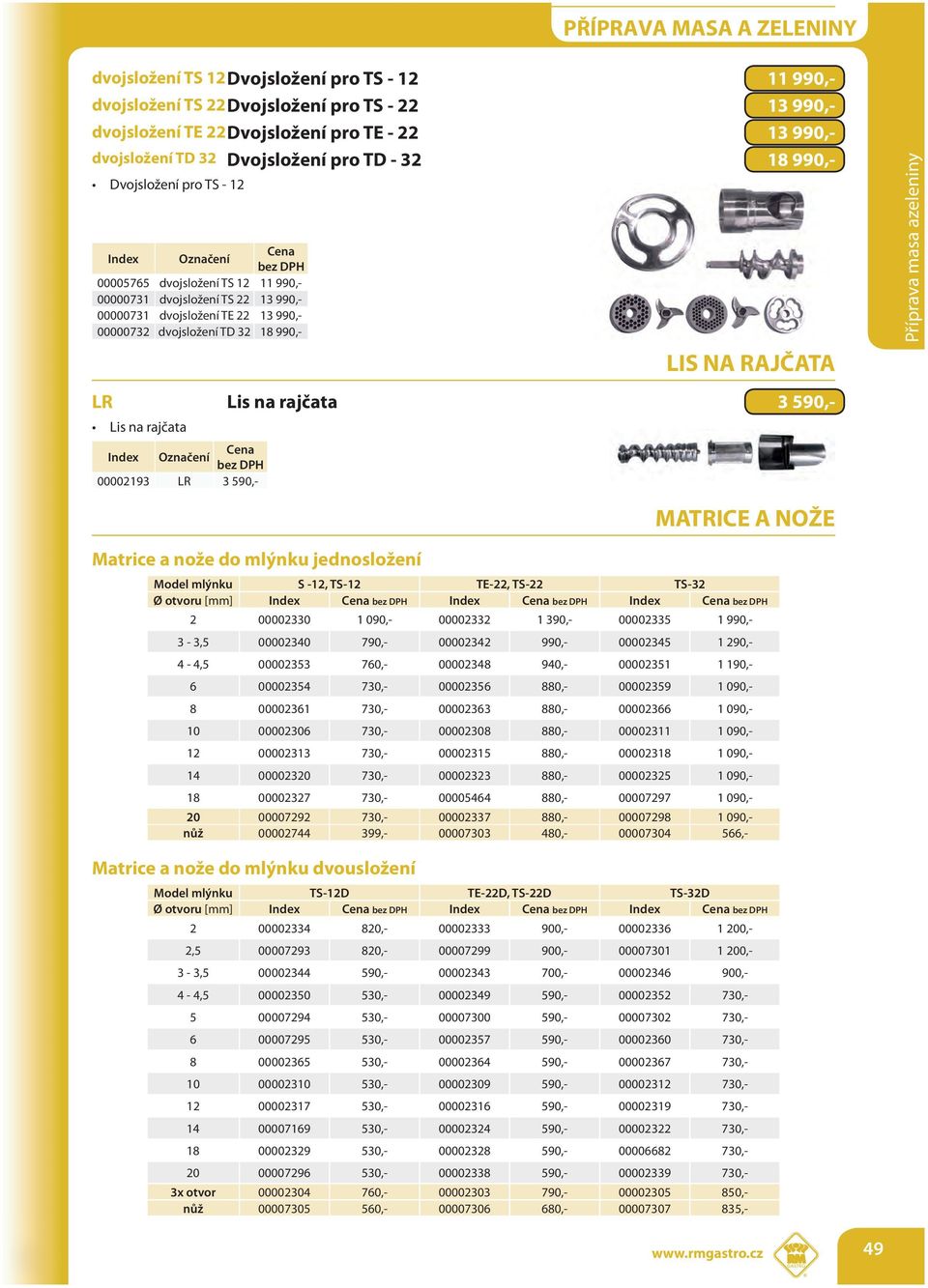 rajčata 3 590,- Lis na rajčata 00002193 LR 3 590,- Matrice a nože do mlýnku jednosložení MATRICE A NOŽE Model mlýnku S -12, TS-12 TE-22, TS-22 TS-32 Ø otvoru [mm] Index Index Index 2 00002330 1 090,-