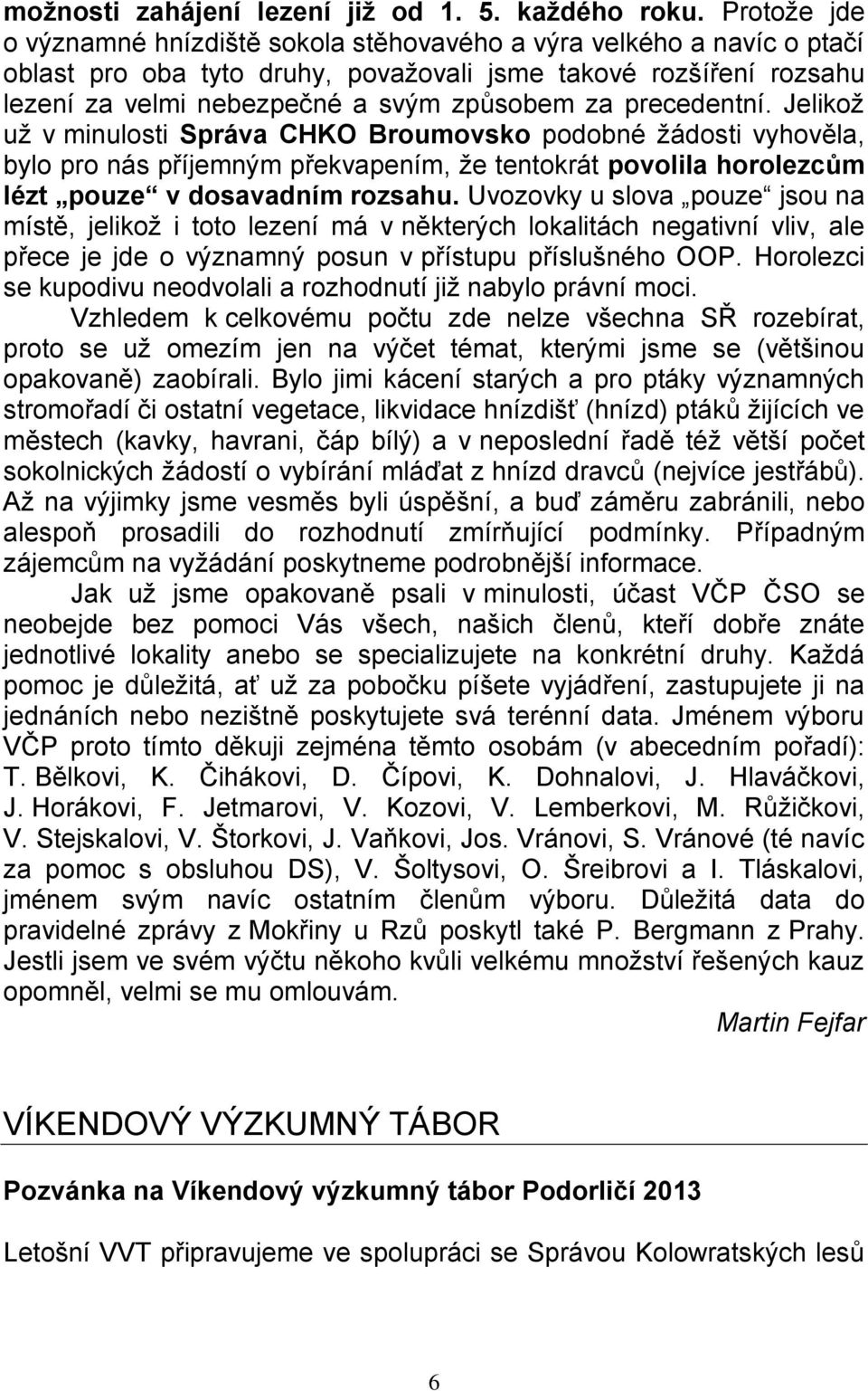 precedentní. Jelikož už v minulosti Správa CHKO Broumovsko podobné žádosti vyhověla, bylo pro nás příjemným překvapením, že tentokrát povolila horolezcům lézt pouze v dosavadním rozsahu.