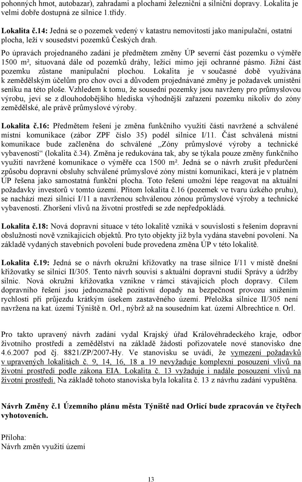 Po úpravách projednaného zadání je předmětem změny ÚP severní část pozemku o výměře 1500 m², situovaná dále od pozemků dráhy, ležící mimo její ochranné pásmo.