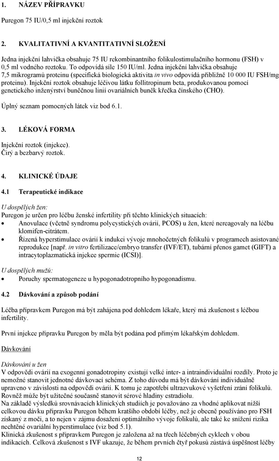 Jedna injekční lahvička obsahuje 7,5 mikrogramů proteinu (specifická biologická aktivita in vivo odpovídá přibližně 10 000 IU FSH/mg proteinu).