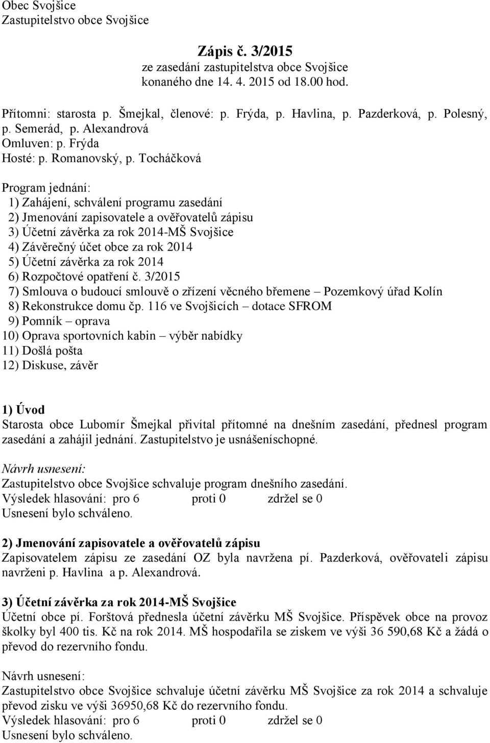 Tocháčková Program jednání: 1) Zahájení, schválení programu zasedání 2) Jmenování zapisovatele a ověřovatelů zápisu 3) Účetní závěrka za rok 2014-MŠ Svojšice 4) Závěrečný účet obce za rok 2014 5)