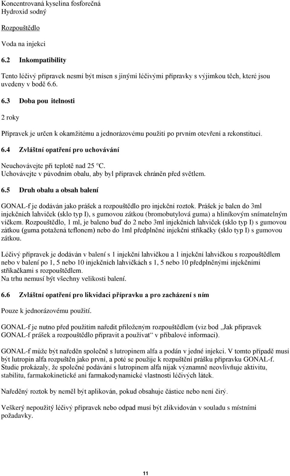 6. 6.3 Doba použitelnosti 2 roky Přípravek je určen k okamžitému a jednorázovému použití po prvním otevření a rekonstituci. 6.4 Zvláštní opatření pro uchovávání Neuchovávejte při teplotě nad 25 C.